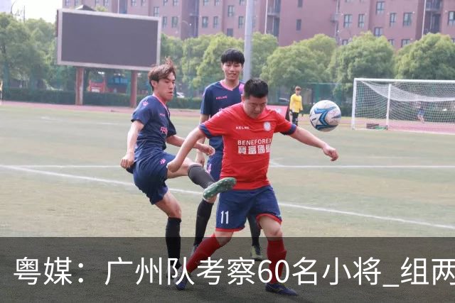 粤媒：广州队考察60名小将 组两队战中超和亚冠